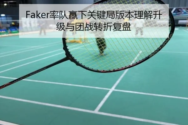 Faker率队赢下关键局版本理解升级与团战转折复盘