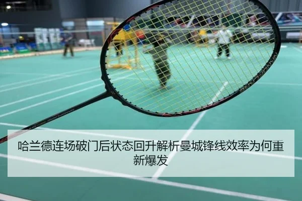 哈兰德连场破门后状态回升解析曼城锋线效率为何重新爆发